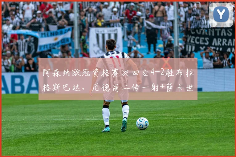 阿森纳欧冠资格赛次回合4-2胜布拉格斯巴达，厄德高二传一射+萨卡世界波