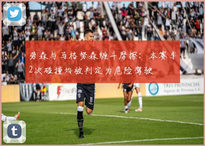 劳森与马格努森缠斗摩擦：本赛季2次碰撞均被判定为危险驾驶