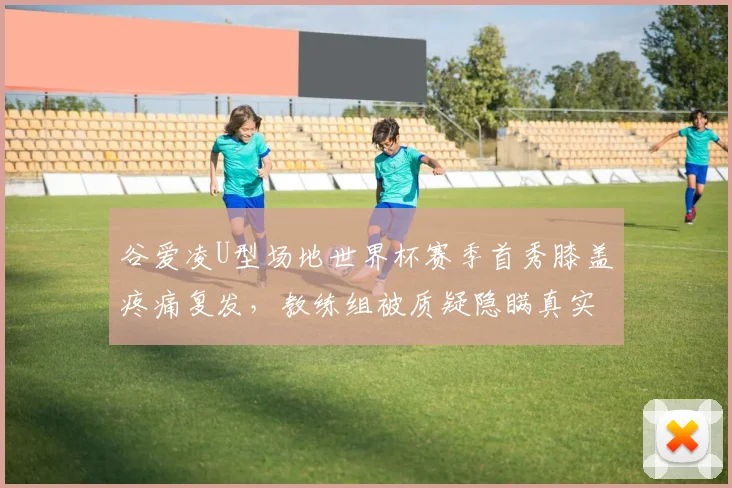 谷爱凌U型场地世界杯赛季首秀膝盖疼痛复发，教练组被质疑隐瞒真实伤情三个月