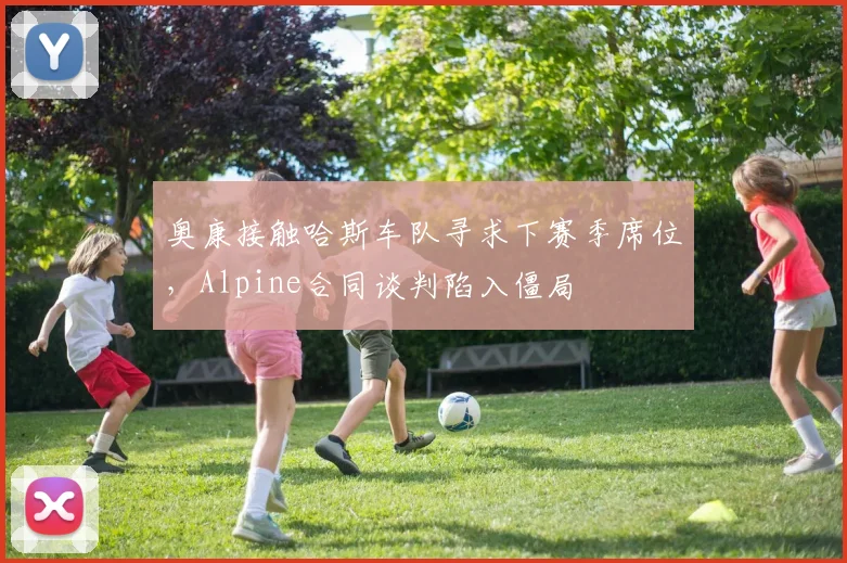 奥康接触哈斯车队寻求下赛季席位，Alpine合同谈判陷入僵局